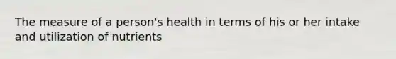 The measure of a person's health in terms of his or her intake and utilization of nutrients