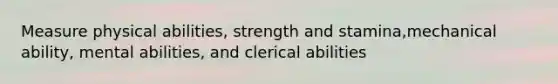 Measure physical abilities, strength and stamina,mechanical ability, mental abilities, and clerical abilities