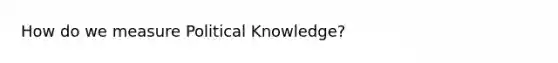 How do we measure Political Knowledge?