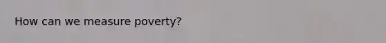 How can we measure poverty?