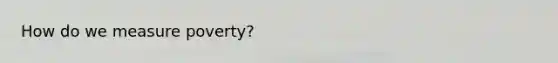 How do we measure poverty?
