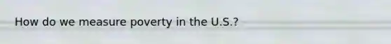 How do we measure poverty in the U.S.?