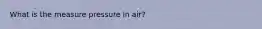 What is the measure pressure in air?