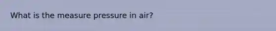 What is the measure pressure in air?