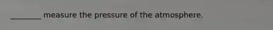 ________ measure the pressure of the atmosphere.