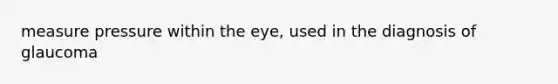 measure pressure within the eye, used in the diagnosis of glaucoma