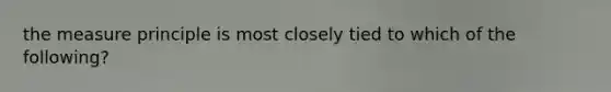 the measure principle is most closely tied to which of the following?