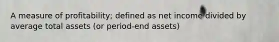 A measure of profitability; defined as net income divided by average total assets (or period-end assets)