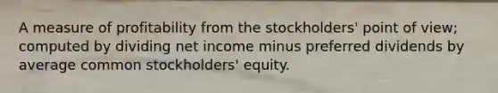 A measure of profitability from the stockholders' point of view; computed by dividing net income minus preferred dividends by average common stockholders' equity.