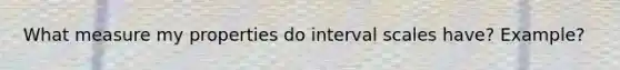 What measure my properties do interval scales have? Example?