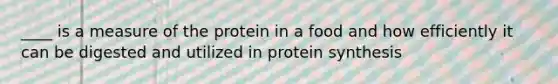 ____ is a measure of the protein in a food and how efficiently it can be digested and utilized in protein synthesis