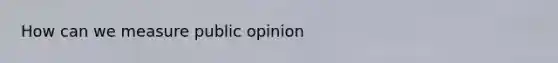 How can we measure public opinion