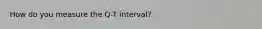 How do you measure the Q-T interval?