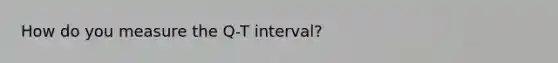 How do you measure the Q-T interval?