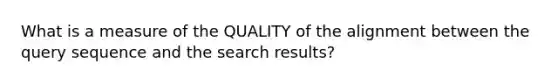 What is a measure of the QUALITY of the alignment between the query sequence and the search results?