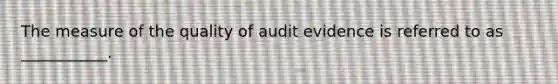 The measure of the quality of audit evidence is referred to as ___________.