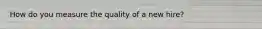 How do you measure the quality of a new hire?