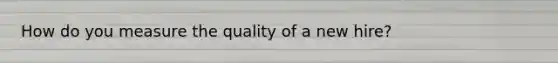 How do you measure the quality of a new hire?