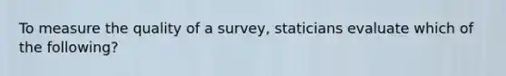 To measure the quality of a survey, staticians evaluate which of the following?