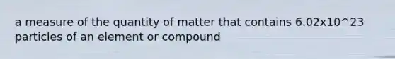 a measure of the quantity of matter that contains 6.02x10^23 particles of an element or compound