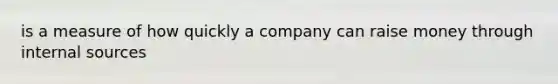 is a measure of how quickly a company can raise money through internal sources