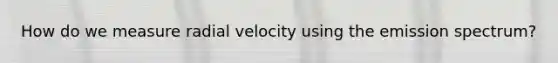 How do we measure radial velocity using the emission spectrum?
