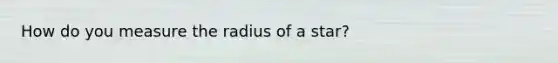 How do you measure the radius of a star?