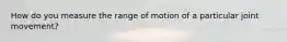 How do you measure the range of motion of a particular joint movement?