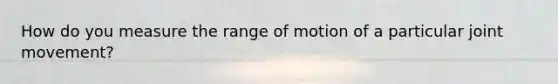 How do you measure the range of motion of a particular joint movement?