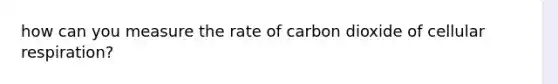 how can you measure the rate of carbon dioxide of cellular respiration?