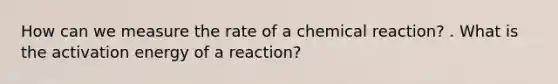 How can we measure the rate of a chemical reaction? . What is the activation energy of a reaction?