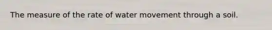 The measure of the rate of water movement through a soil.