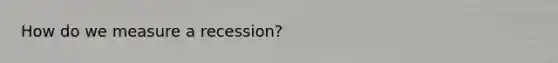 How do we measure a recession?