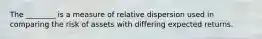 The ________ is a measure of relative dispersion used in comparing the risk of assets with differing expected returns.