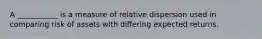 A ___________ is a measure of relative dispersion used in comparing risk of assets with differing expected returns.