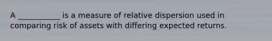 A ___________ is a measure of relative dispersion used in comparing risk of assets with differing expected returns.