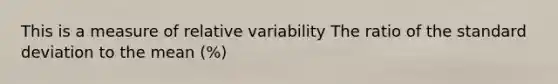 This is a measure of relative variability The ratio of the standard deviation to the mean (%)