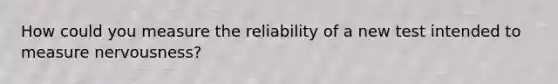 How could you measure the reliability of a new test intended to measure nervousness?