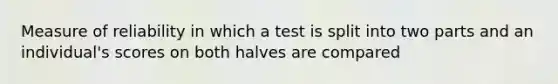 Measure of reliability in which a test is split into two parts and an individual's scores on both halves are compared