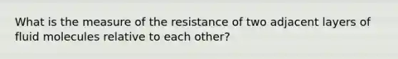 What is the measure of the resistance of two adjacent layers of fluid molecules relative to each other?