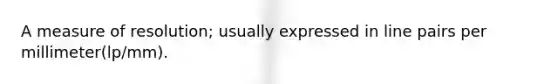 A measure of resolution; usually expressed in line pairs per millimeter(lp/mm).