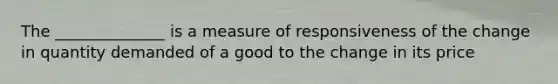 The ______________ is a measure of responsiveness of the change in quantity demanded of a good to the change in its price