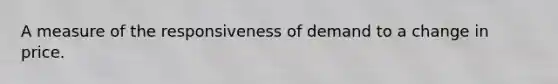 A measure of the responsiveness of demand to a change in price.