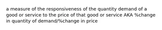 a measure of the responsiveness of the quantity demand of a good or service to the price of that good or service AKA %change in quantity of demand/%change in price