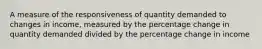 A measure of the responsiveness of quantity demanded to changes in income, measured by the percentage change in quantity demanded divided by the percentage change in income