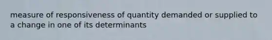 measure of responsiveness of quantity demanded or supplied to a change in one of its determinants