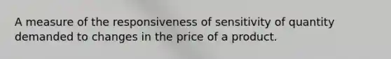 A measure of the responsiveness of sensitivity of quantity demanded to changes in the price of a product.