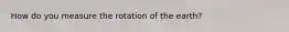 How do you measure the rotation of the earth?
