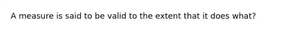 A measure is said to be valid to the extent that it does what?