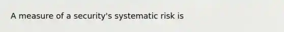 A measure of a security's systematic risk is